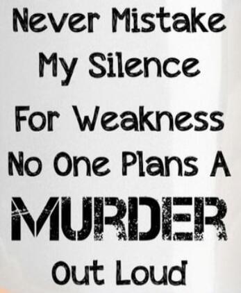 Never Mistake My Silence For Weakness No One Plans A MURDER Out Loud