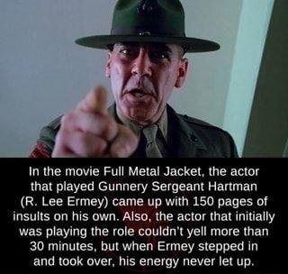 In the movie Full Metal Jacket the actor that played Gunnery Sergeant Hartman GRICER G YR ARG R B E insults on his own Also the actor that initially was playing the role couldnt yell more than 30 minutes but when Ermey stepped in ELTRGT IRV T T L VT TR T