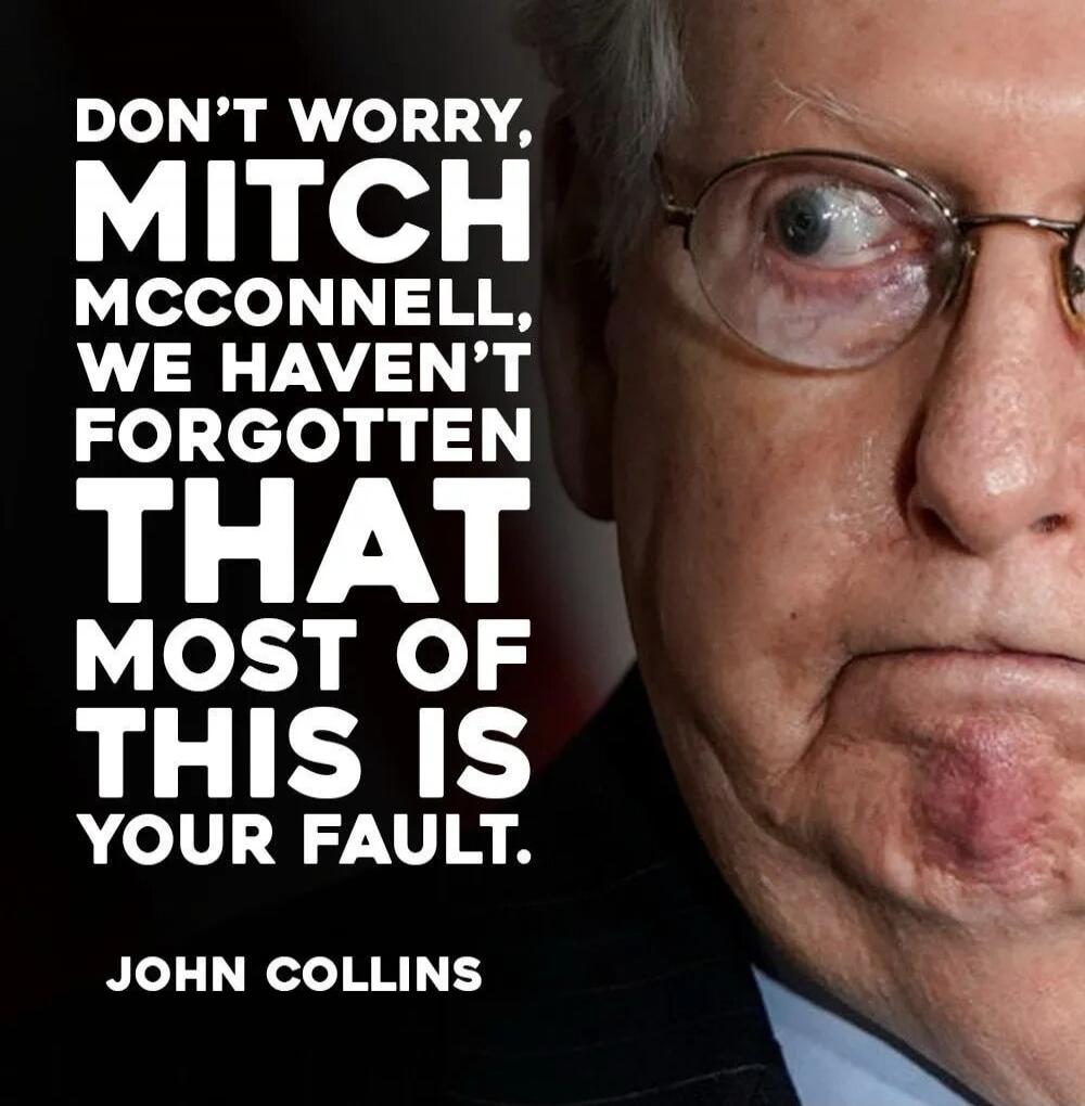 DON'T WORRY, MITCH MCCONNELL, WE HAVEN'T FORGOTTEN THAT MOST OF THIS IS YOUR FAULT. JOHN COLLINS