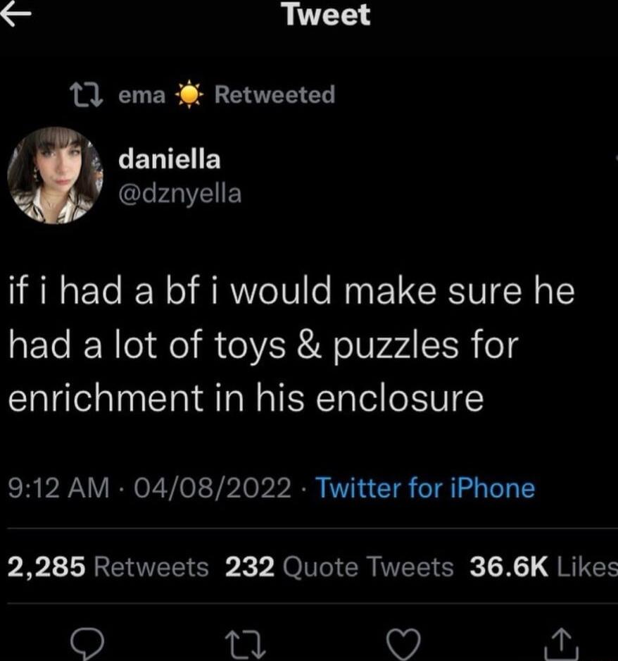Tweet 11 ema Retweeted daniella CLFAVEE if i had a bf i would make sure he had a lot of toys puzzles for enrichment in his enclosure 912 AM 04082022 Twitter for iPhone 2285 Retweets 232 Quote Tweets 366K Likes O 3 o