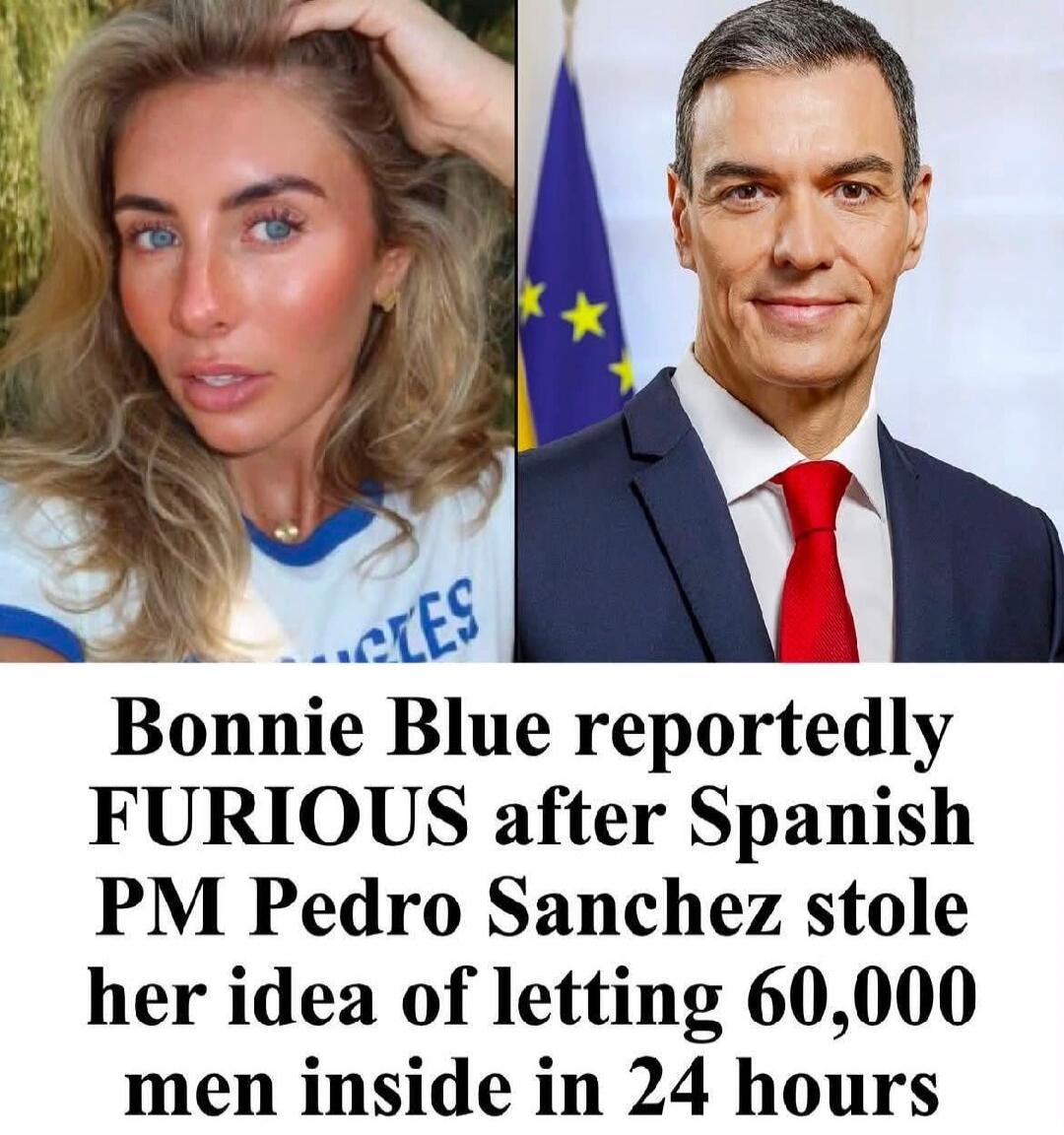 Bonnie Blue reportedly FURIOUS after Spanish PM Pedro Sanchez stole her idea of letting 60,000 men inside in 24 hours