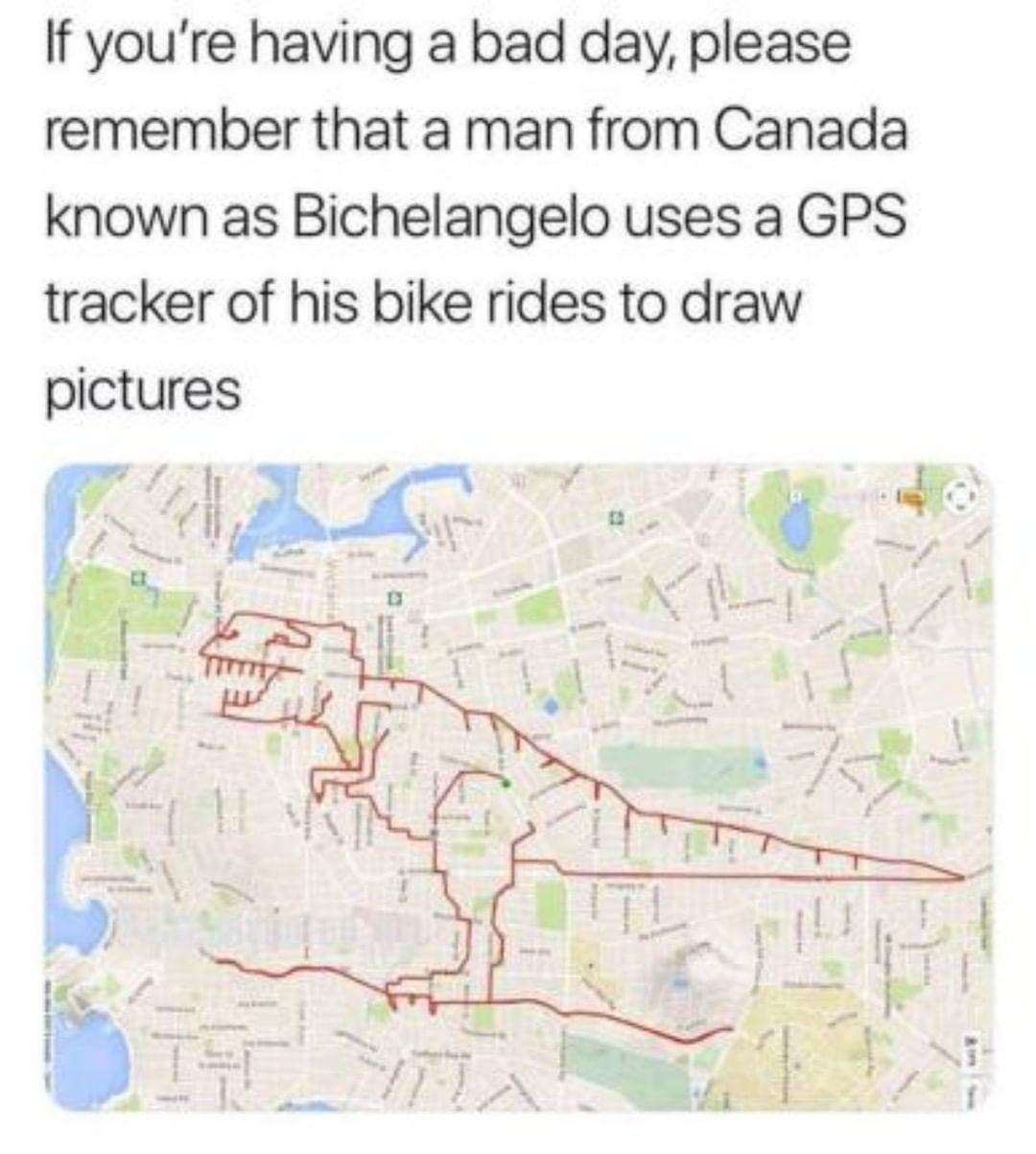 If youre having a bad day please remember that a man from Canada known as Bichelangelo uses a GPS tracker of his bike rides to draw pictures