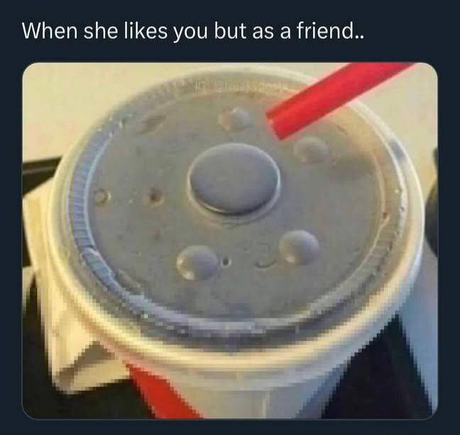 When she likes you but as a friend..