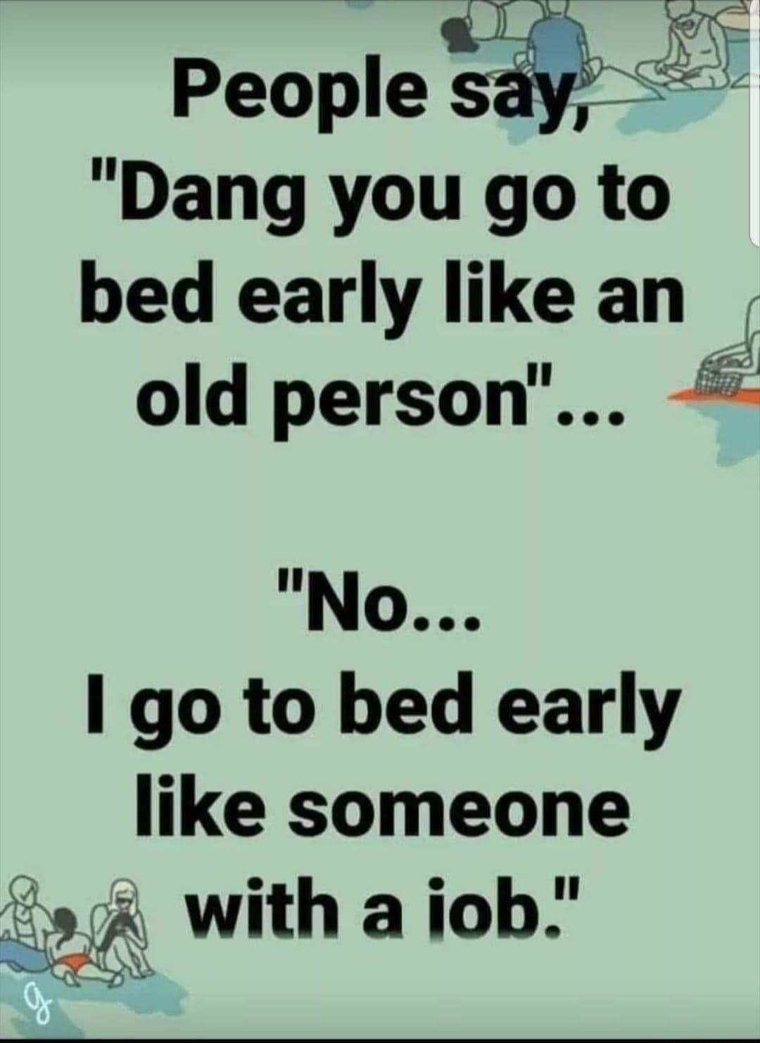 Dang you go to bed early like an old person No go to bed early like someone 904 with ajob i A N
