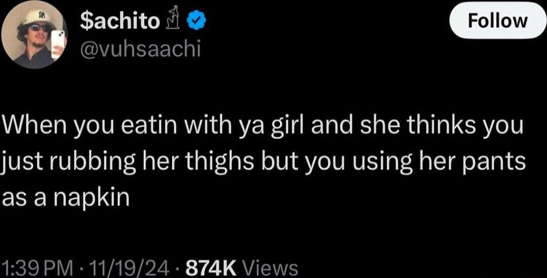 Sachito Y EEET When you eatin with ya girl and she thinks you just rubbing her thighs but you using her pants EEENESIN 139PM 111924 874K Vi