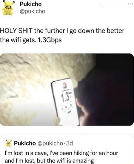 Pukicho pukicho HOLY SHIT the further go down the better the wifi gets 13Gbps Pukicho pukicho 3d Im lost in a cave Ive been hiking for an hour and Im lost but the wifi is amazing