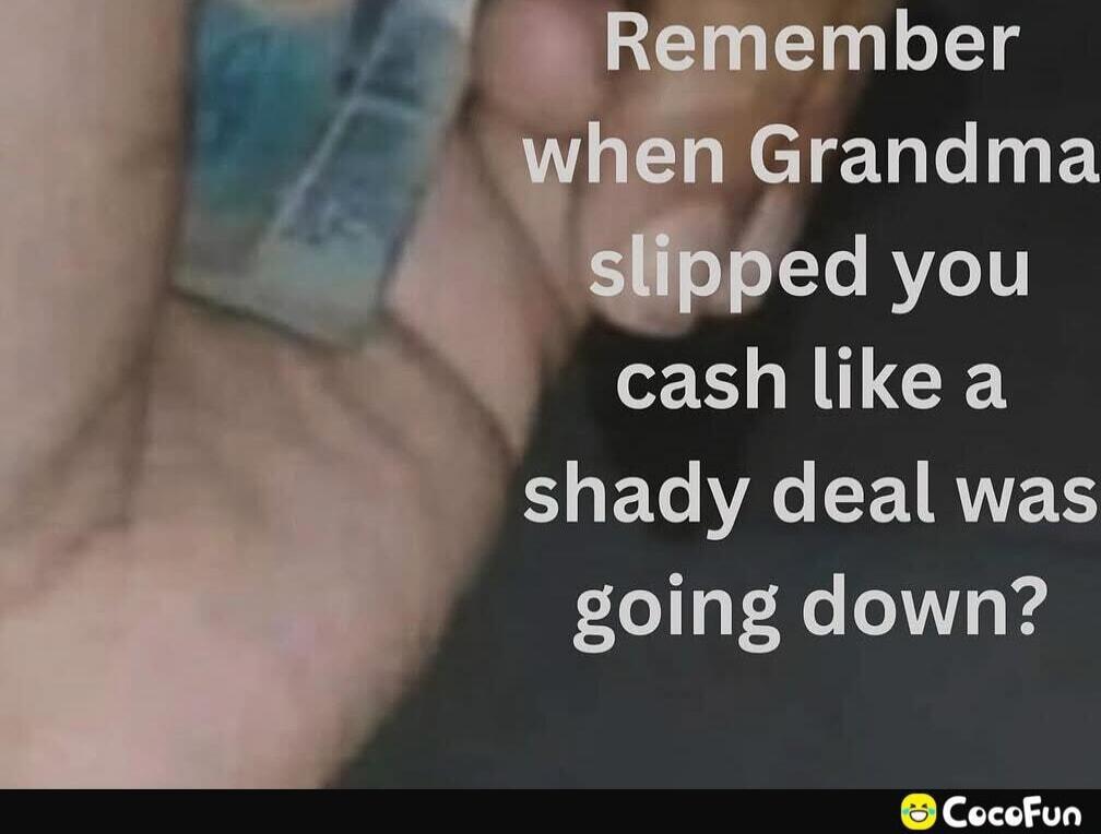 Remember when Grandma slipped you cash like a shady deal was going down?