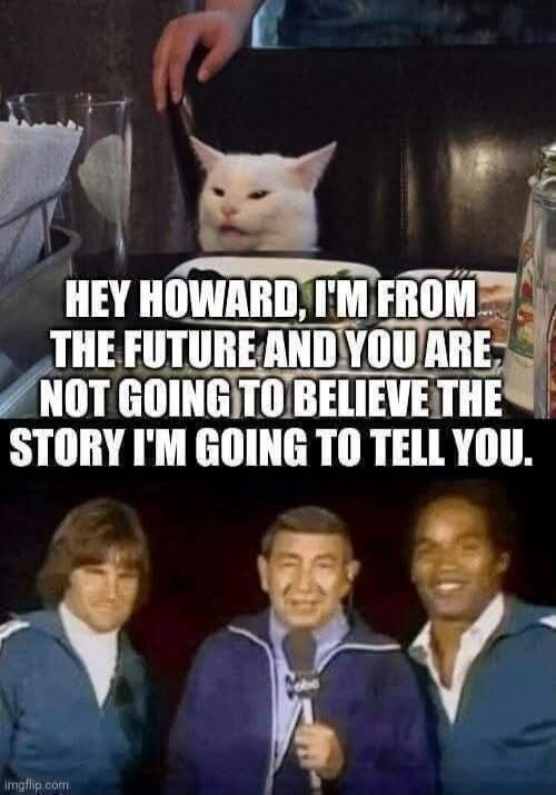 HEY HOWARD, I'M FROM THE FUTURE AND YOU ARE NOT GOING TO BELIEVE THE STORY I'M GOING TO TELL YOU.