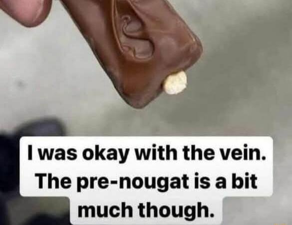 was okay with the vein The pre nougat is a bit much though