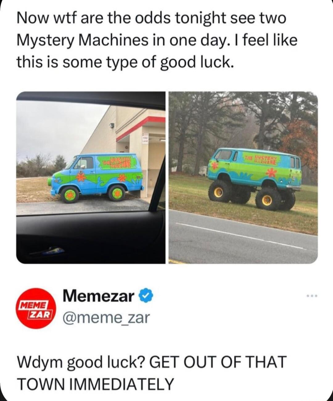 Now wtf are the odds tonight see two Mystery Machines in one day feel like this is some type of good luck Memezar meme_zar Wdym good luck GET OUT OF THAT TOWN IMMEDIATELY