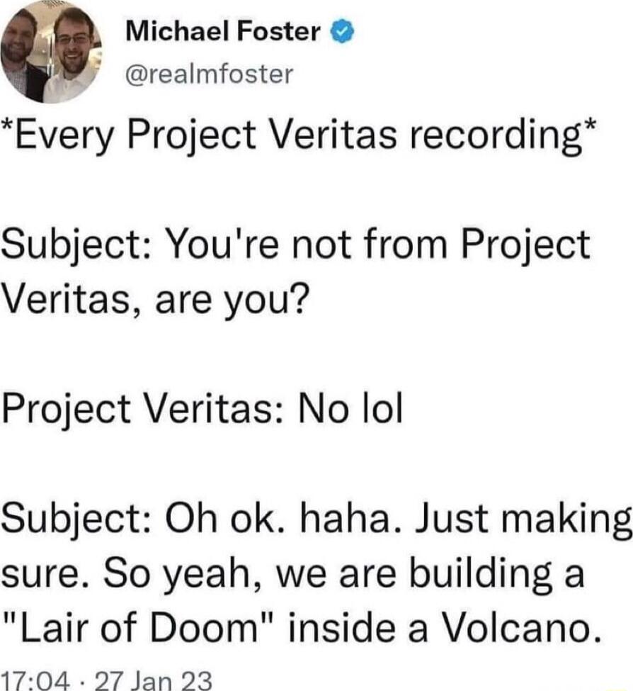 Michael Foster realmfoster Every Project Veritas recording Subject Youre not from Project Veritas are you Project Veritas No lol Subject Oh ok haha Just making sure So yeah we are building a Lair of Doom inside a Volcano 1704 27 lan 23