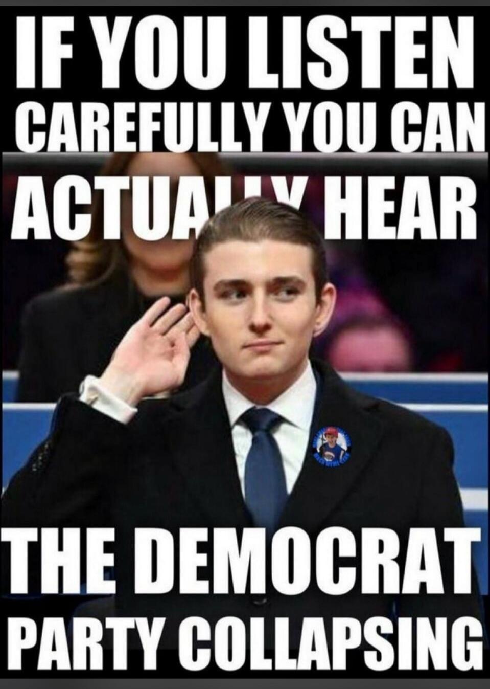 IF YOU LISTEN CAREFULLY YOU CAN ACTUALLY HEAR THE DEMOCRAT PARTY COLLAPSING
