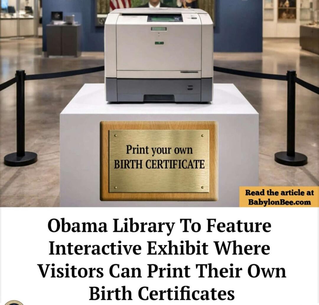 Print your own BIRTH CERTIFICATE. Read the article at BabylonBee.com. Obama Library To Feature Interactive Exhibit Where Visitors Can Print Their Own Birth Certificates.
