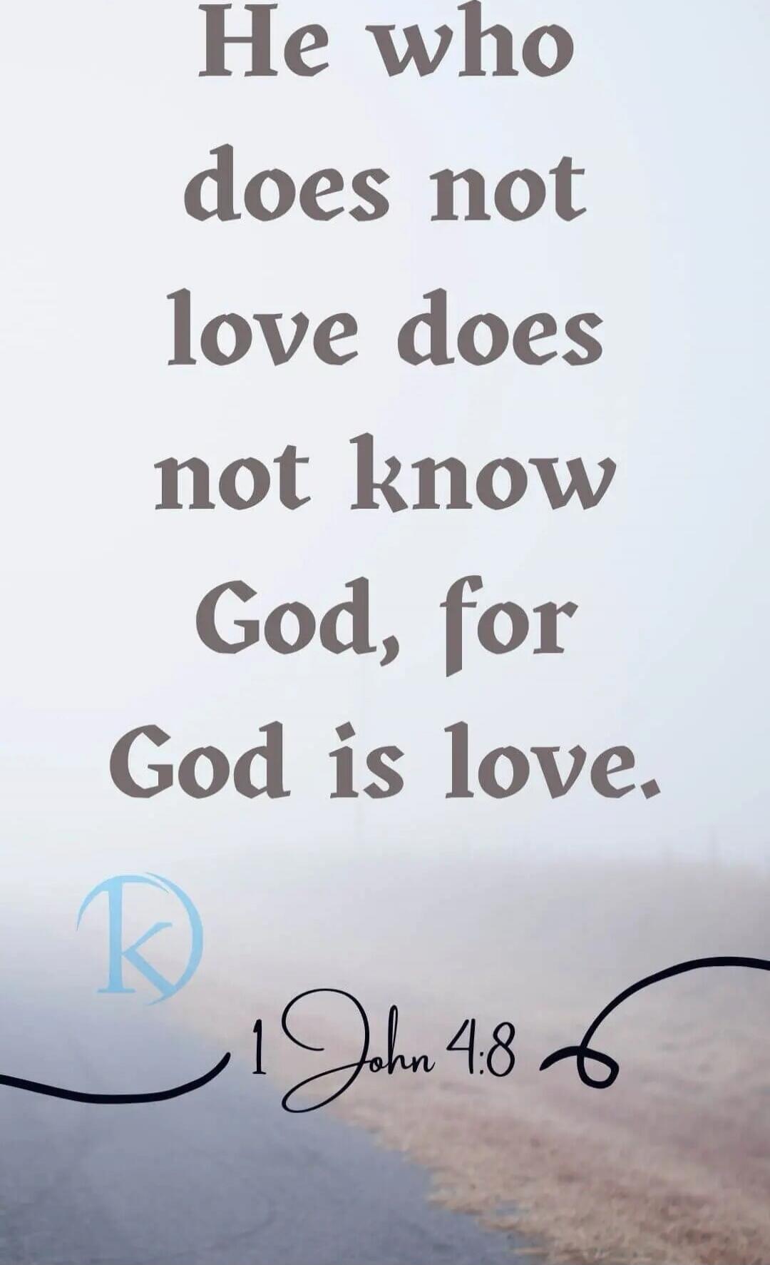He who does not love does not know God, for God is love. 1 John 4:8