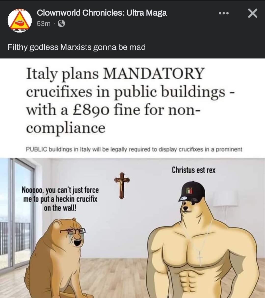 Clownworld Chronicles Ultra Maga gam Filthy godless Marxists gonna be mad Italy plans MANDATORY crucifixes in public buildings with a 890 fine for non compliance j Christus est rex Noaboo you cant just force T meto puta heckin crucifix