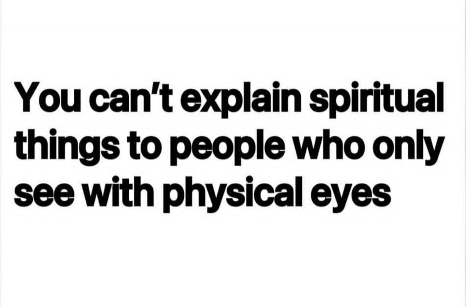 You can't explain spiritual things to people who only see with physical eyes