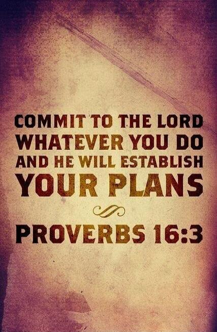 COMMIT TO THE LORD WHATEVER YOU DO AND HE WILL ESTABLISH YOUR PLANS PROVERBS 16:3