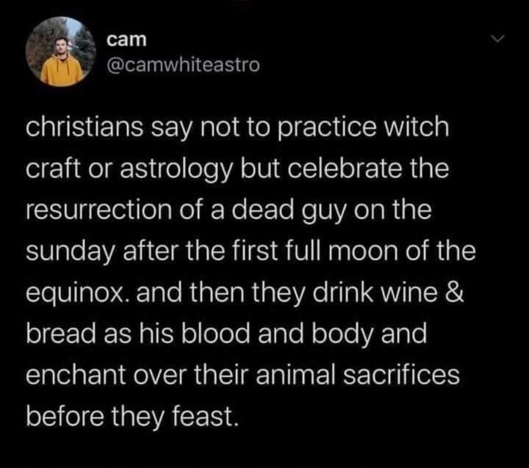 a cam v camwhiteastro oIS EI VAol ateN el gToi olR VI elg craft or astrology but celebrate the resurrection of a dead guy on the SUple EWEEIIGCIR RIS R V NaglelelaNe Migl loVgler ale RialTaR1alXe a Vg R o F Te KX gliH oelele Tale N olele ATol0 enchant over their animal sacrifices oI CR VAN S