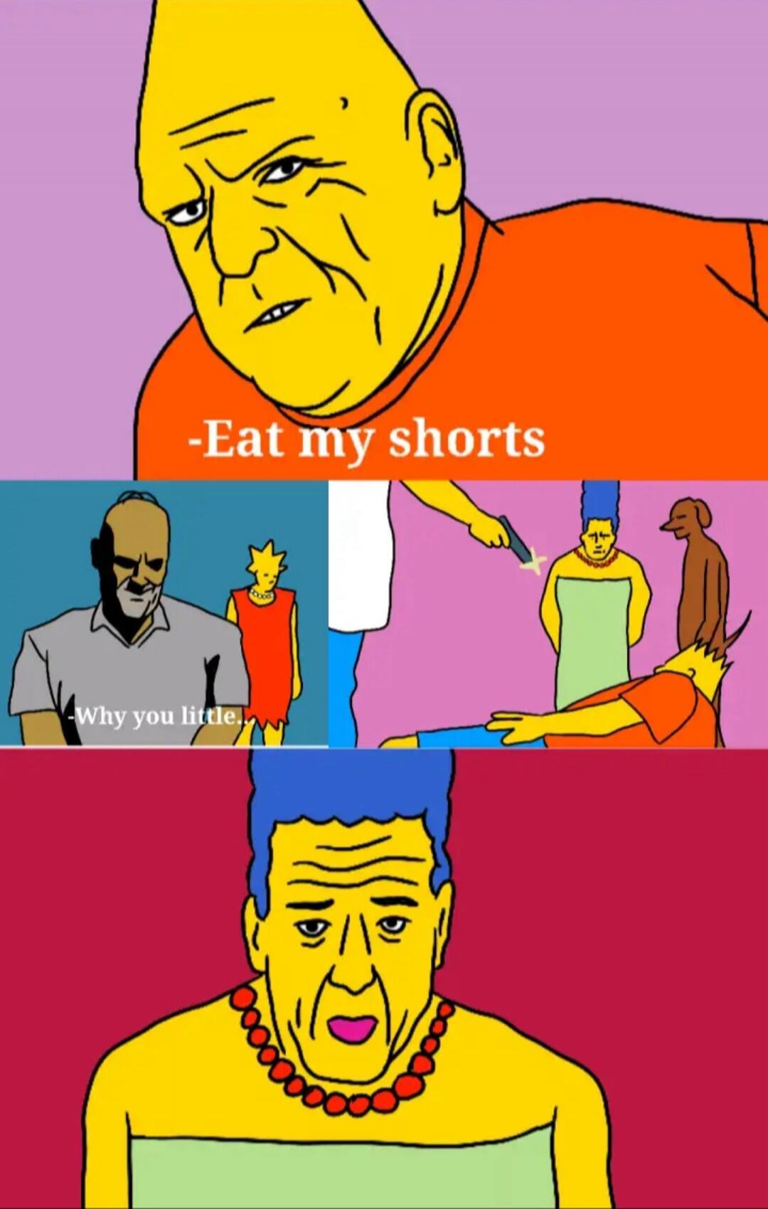 Eat my shorts

Why you little