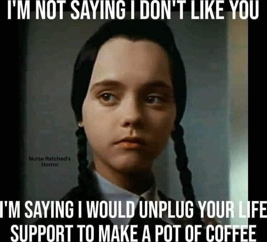 IM NOT SAYING 1 DONT LIKE YOU ey M SAYING WOULDUNPLUG YOURMFE SUUPPORT T0 MAKE A POT OF COFEEE