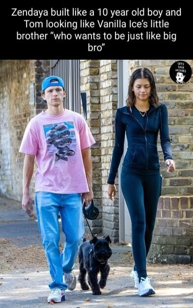 Zendaya built like a 10 year old boy and Tom looking like Vanilla Ices little brother who wants to be just like big bro