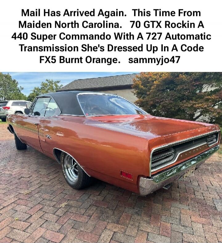 Mail Has Arrived Again. This Time From Maiden North Carolina. 70 GTX Rockin A 440 Super Commando With A 727 Automatic Transmission She's Dressed Up In A Code FX5 Burnt Orange. sammyjo47