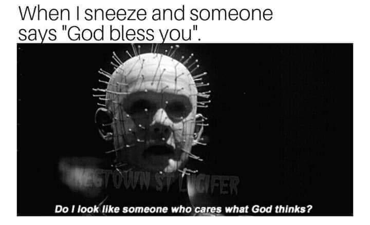 When sneeze and someone says God bless you Do I look like someone who cares what God thinks