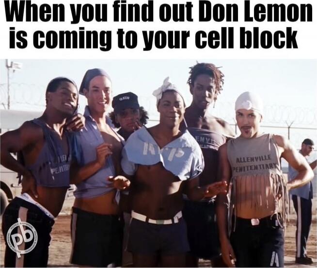 When you find out Don Lemon is coming to your cell block