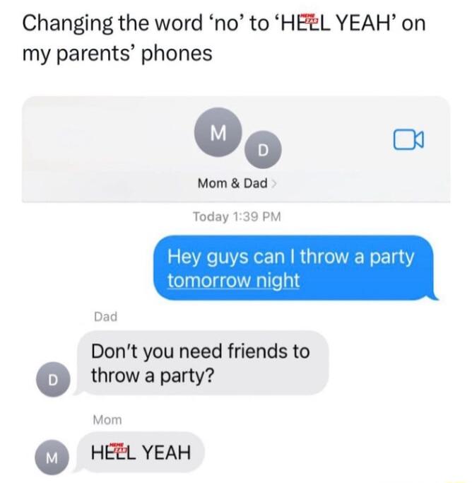 Changing the word no to HEEL YEAH on my parents phones Dont you need friends to throw a party Mom HEEL YEAH