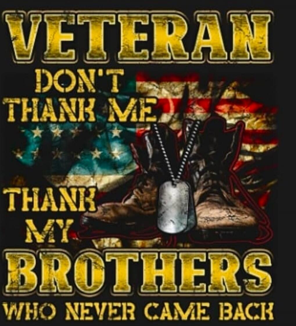 VETERAN
DONT THANK ME
THANk MY
BROTHERS
WHO NEVER CAME BACK