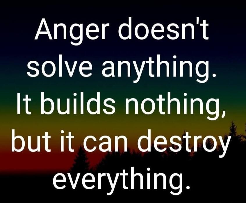 Anger doesn't solve anything. It builds nothing, but it can destroy everything.