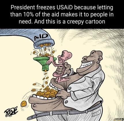 President freezes USAID because letting than 10 of the aid makes it to people in need And this is a creepy cartoon