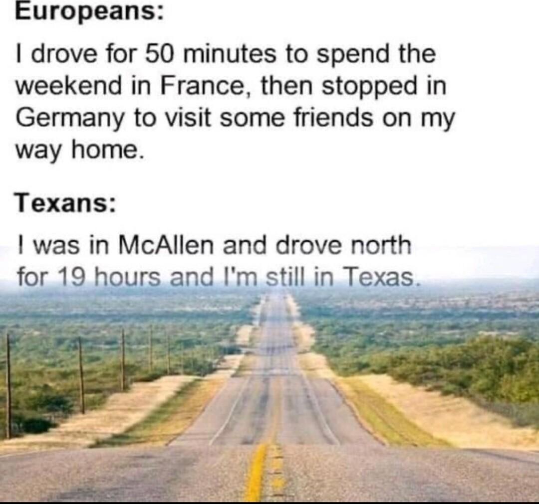 Europeans drove for 50 minutes to spend the weekend in France then stopped in Germany to visit some friends on my way home Texans was in McAllen and drove north fol m stilli