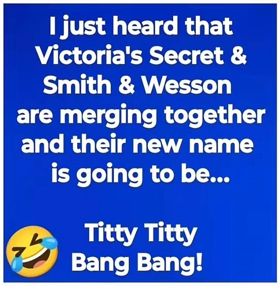 I just heard that Victoria's Secret & Smith & Wesson are merging together and their new name is going to be... Titty Titty Bang Bang!