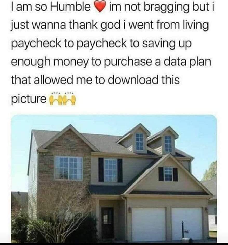 am so Humble im not bragging but i just wanna thank god i went from living paycheck to paycheck to saving up enough money to purchase a data plan that allowed me to download this picture