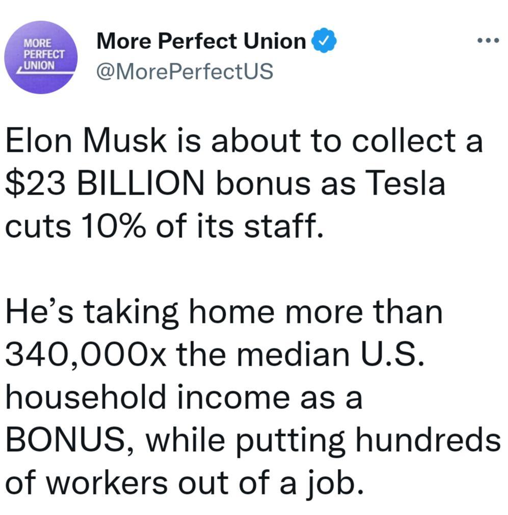 i More Perfect Union PERFECT R MorePerfectUS Elon Musk is about to collect a 23 BILLION bonus as Tesla cuts 10 of its staff Hes taking home more than 340000x the median US household income as a BONUS while putting hundreds of workers out of a job