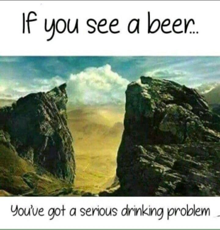 If you see a beer... You've got a serious drinking problem