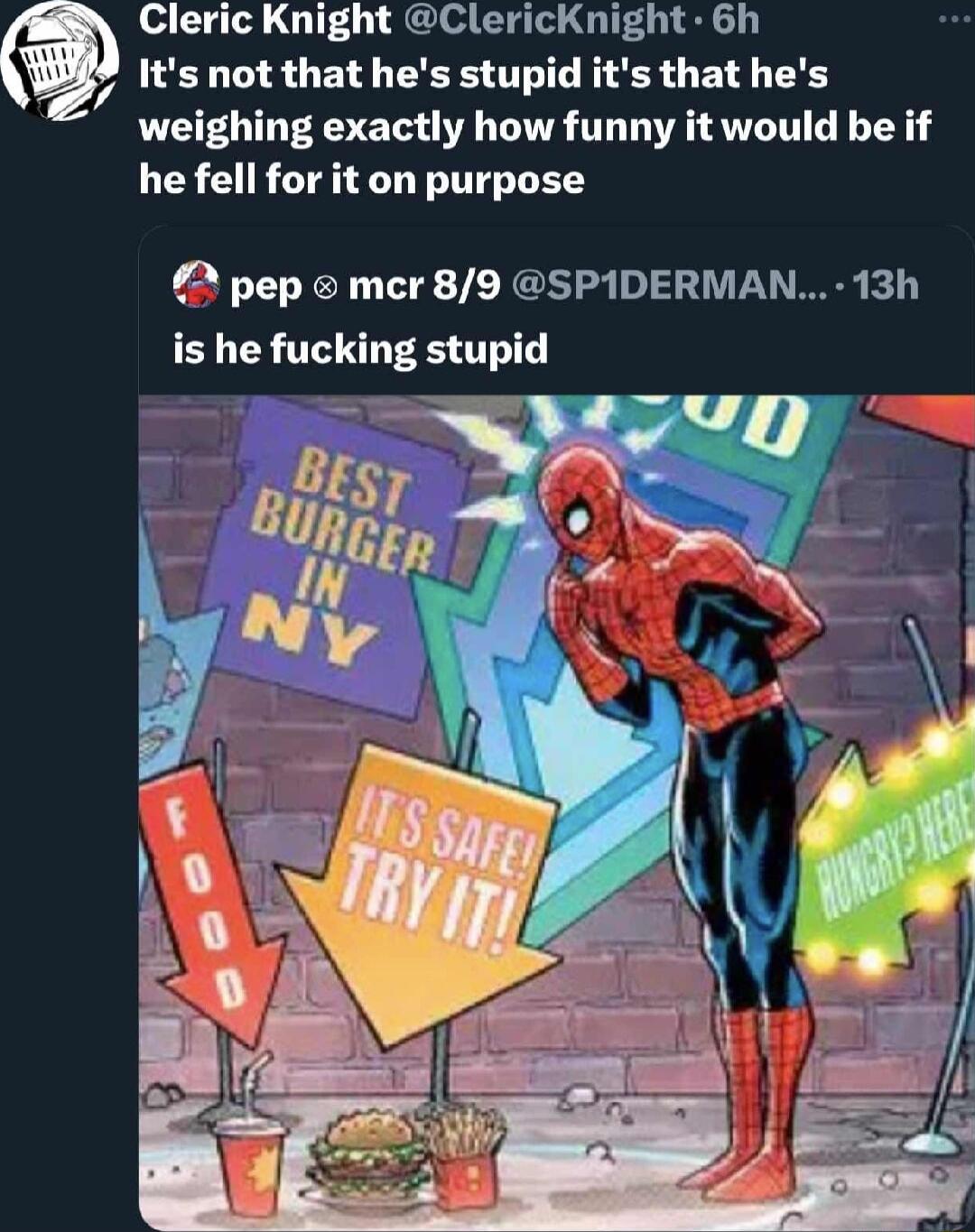 Cleric Knight ClericKnight 6h Its not that hes stupid its that hes weighing exactly how funny it would be if he fell for it on purpose pep mer 89 SPIDERMAN 13h is he fucking stupid e