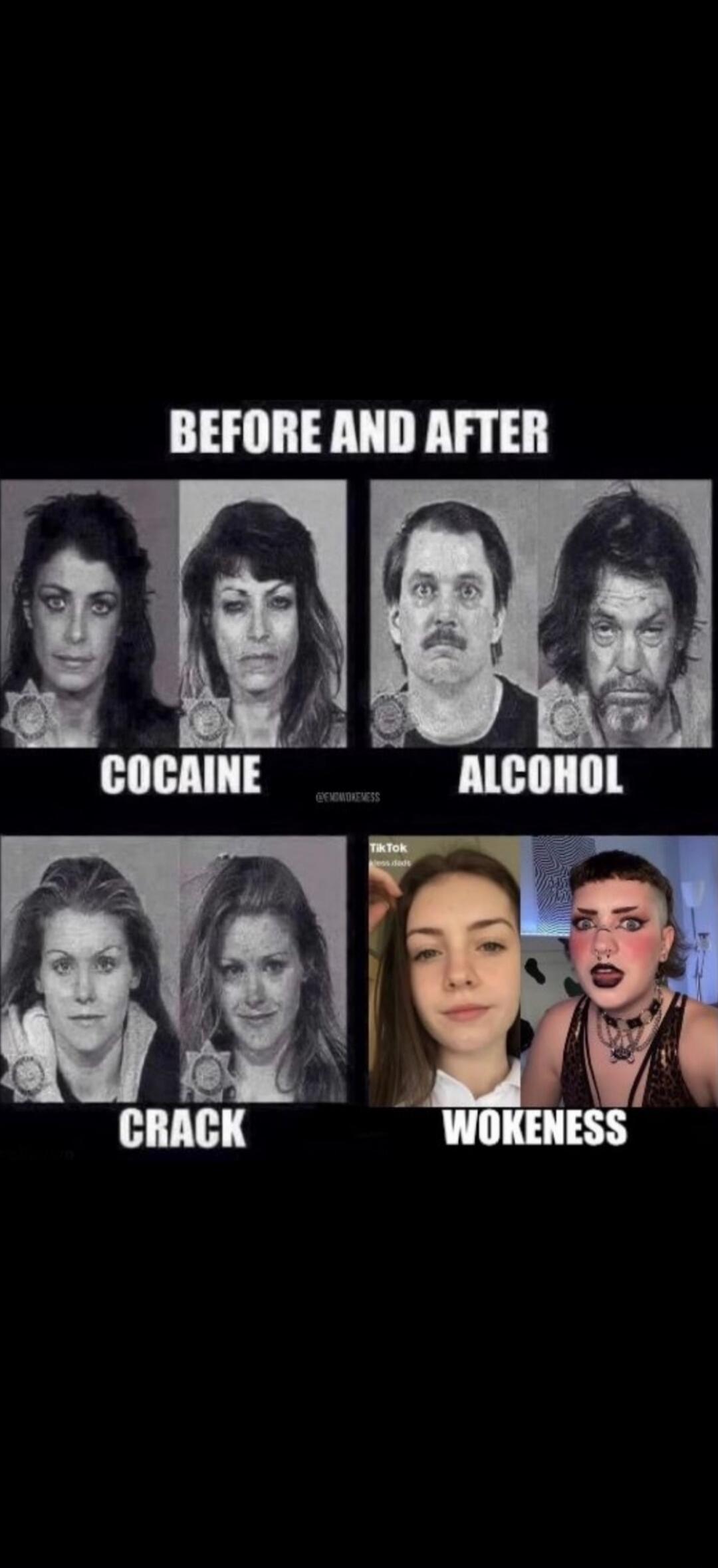BEFORE AND AFTER
COCAINE      ALCOHOL
CRACK         WOKENESS