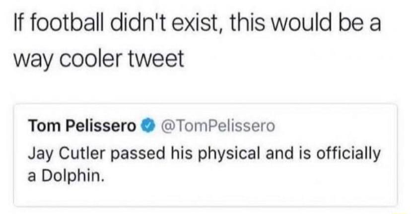 If football didn't exist, this would be a way cooler tweet
Tom Pelissero @TomPelissero Jay Cutler passed his physical and is officially a Dolphin.
