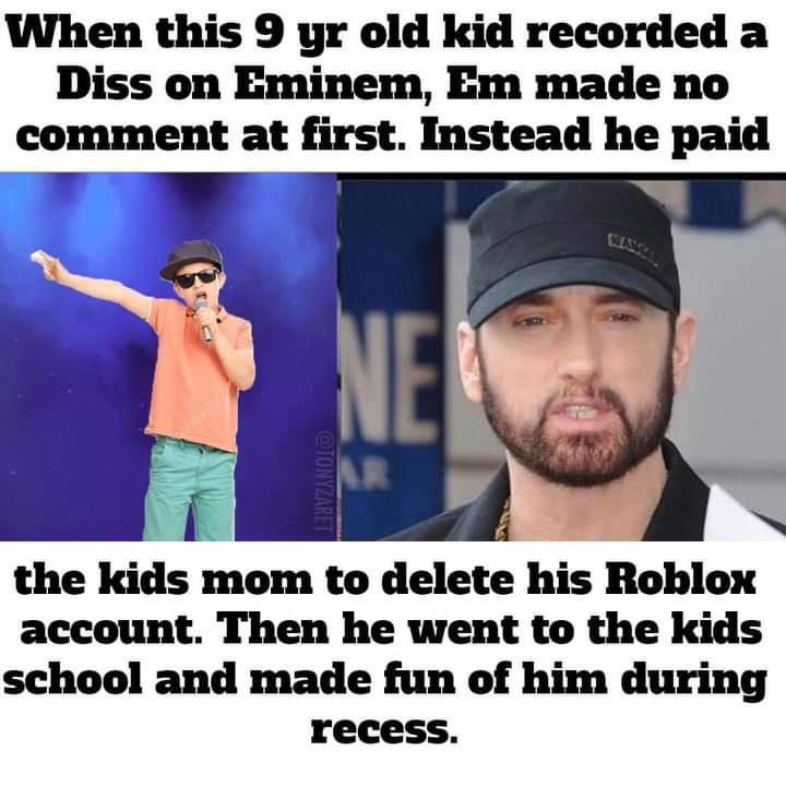 When this 9 yr old kid recorded a Diss on Eminem Em made no comment at first Instead he paid 4 N the kids mom to delete his Roblox account Then he went to the kids school and made fun of him during recess