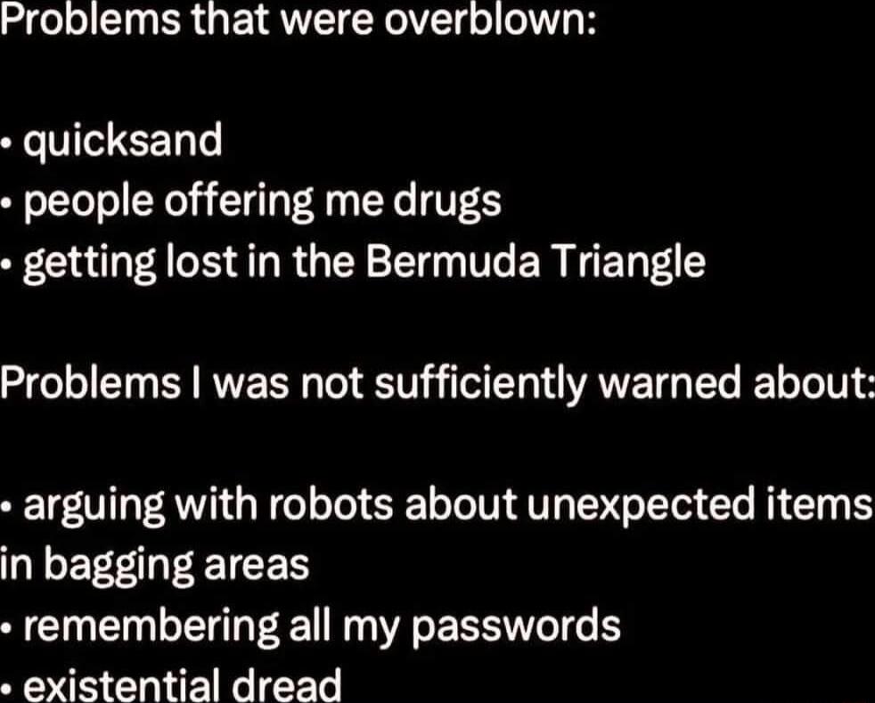 I EINRRGEIRVE Gl quicksand people offering me drugs F CR A ARG T ER Problems was not sufficiently warned about arguing with robots about unexpected items BLEECEETEEN remembering all my passwords existential dread