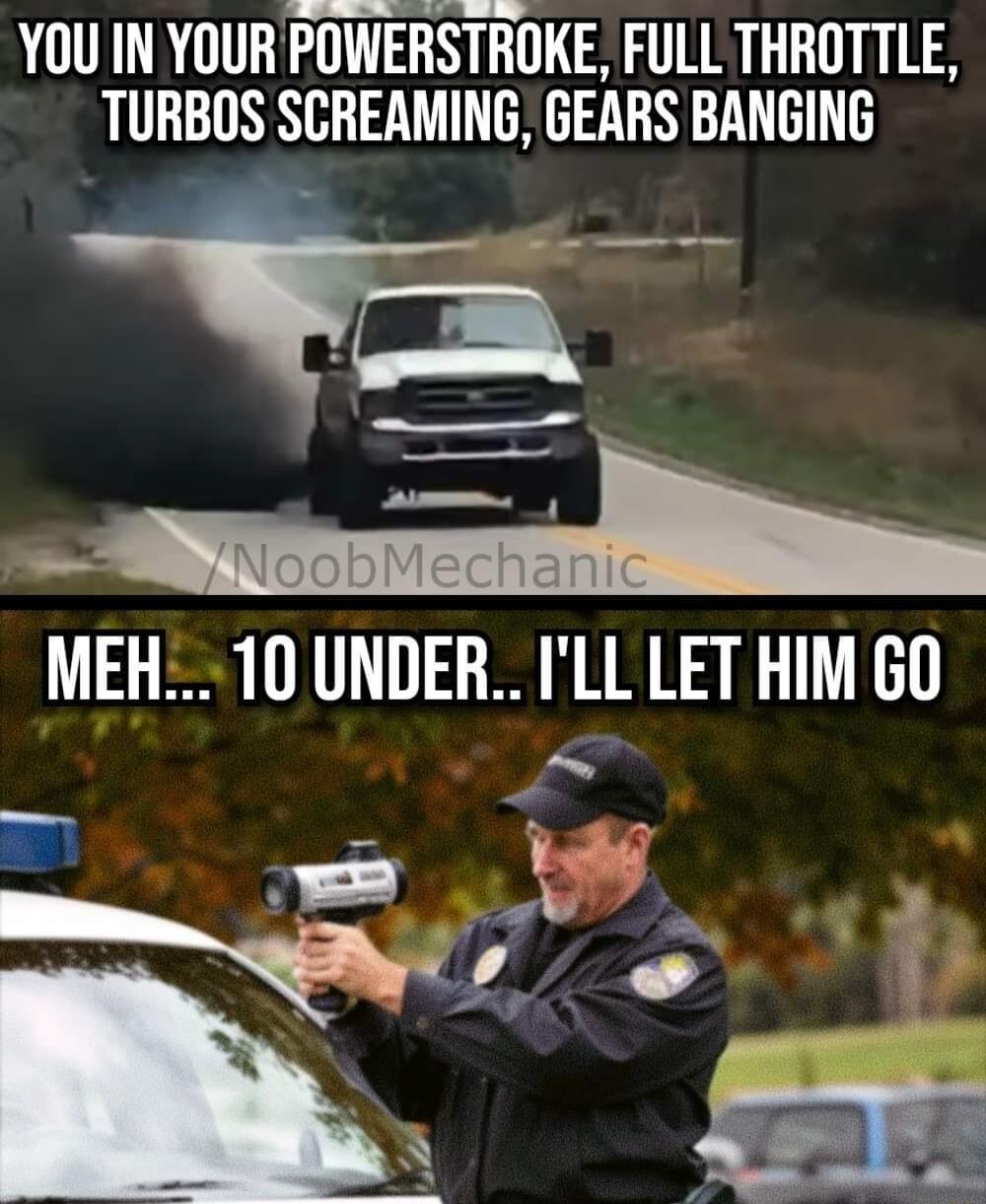 YOU IN YOUR POWERSTROKE FULL THROTTLE TURBOS SCREAMING GEARS BANGING MEH 10 UNDER ILL LET HIM 60 o 4 g N u g