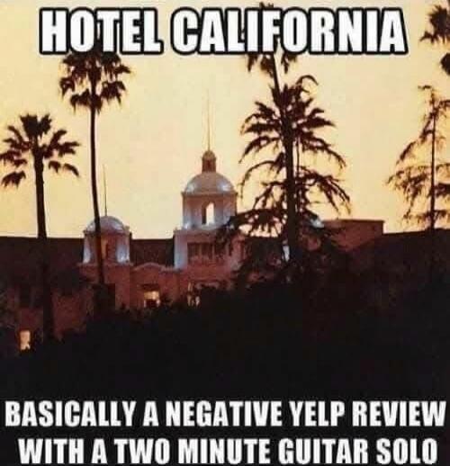 HOTEL CALIFORNIA\nBASICALLY A NEGATIVE YELP REVIEW WITH A TWO MINUTE GUITAR SOLO