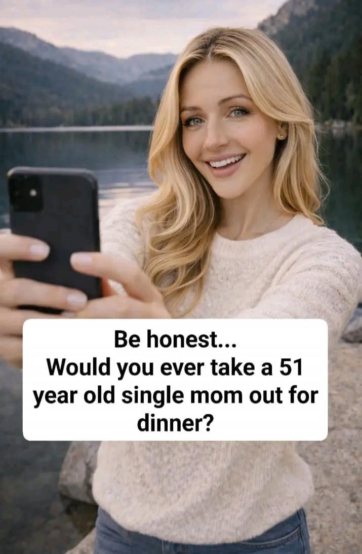 Be honest... Would you ever take a 51 year old single mom out for dinner?