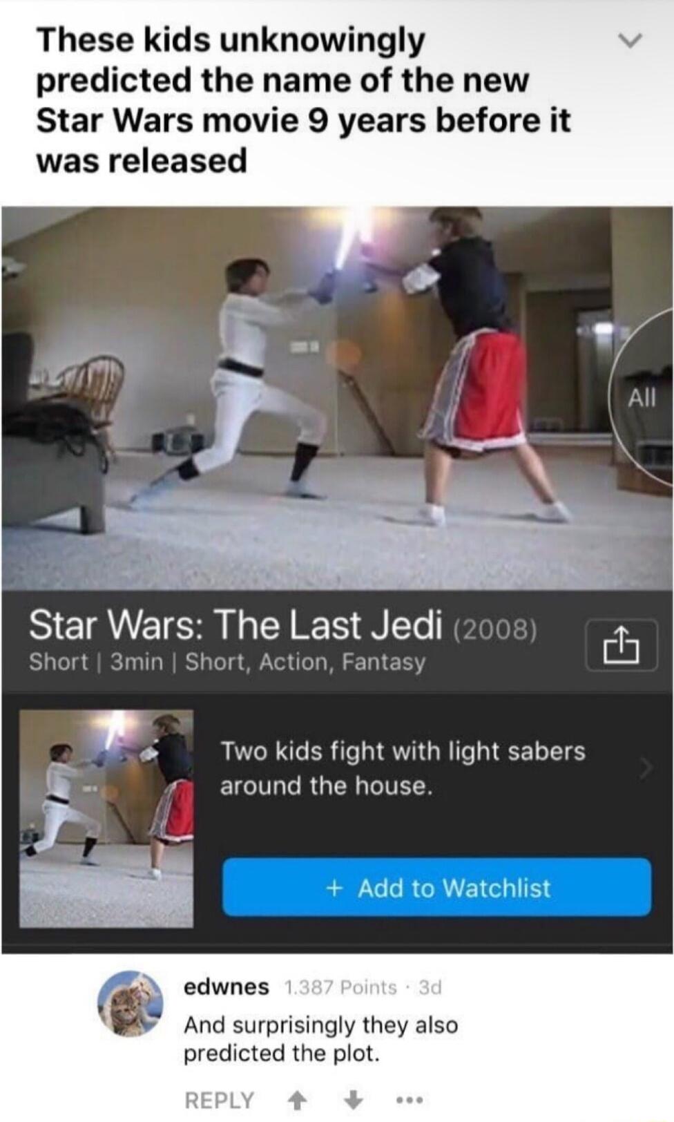 These kids unknowingly predicted the name of the new Star Wars movie 9 years before it was released B Star Wars Thg Last Jedi Two kids fight with light sabers around the house Add to Watchlist edwnes And surprisingly they also predicted the plot