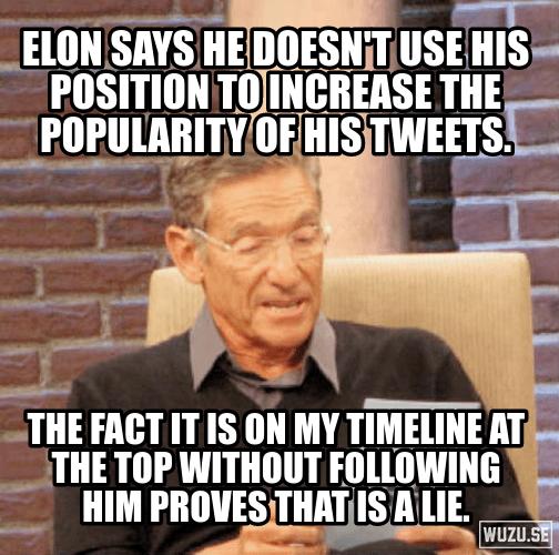 My _ELONSAYS HEDOESNTUSE HIS POSITION TIIJINGIIHSE THE IIJPUIABITY 1S TWEETS SN E THE FACTITIS ON MY TIMELINE ATA THE TOP WITHOUT FOLLOWING T HIM PROVESTHAT IS ALIE o 5