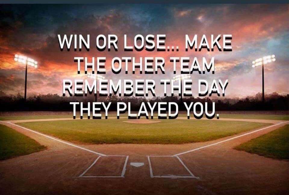 WIN OR LOSE... MAKE THE OTHER TEAM REMEMBER THE DAY THEY PLAYED YOU.