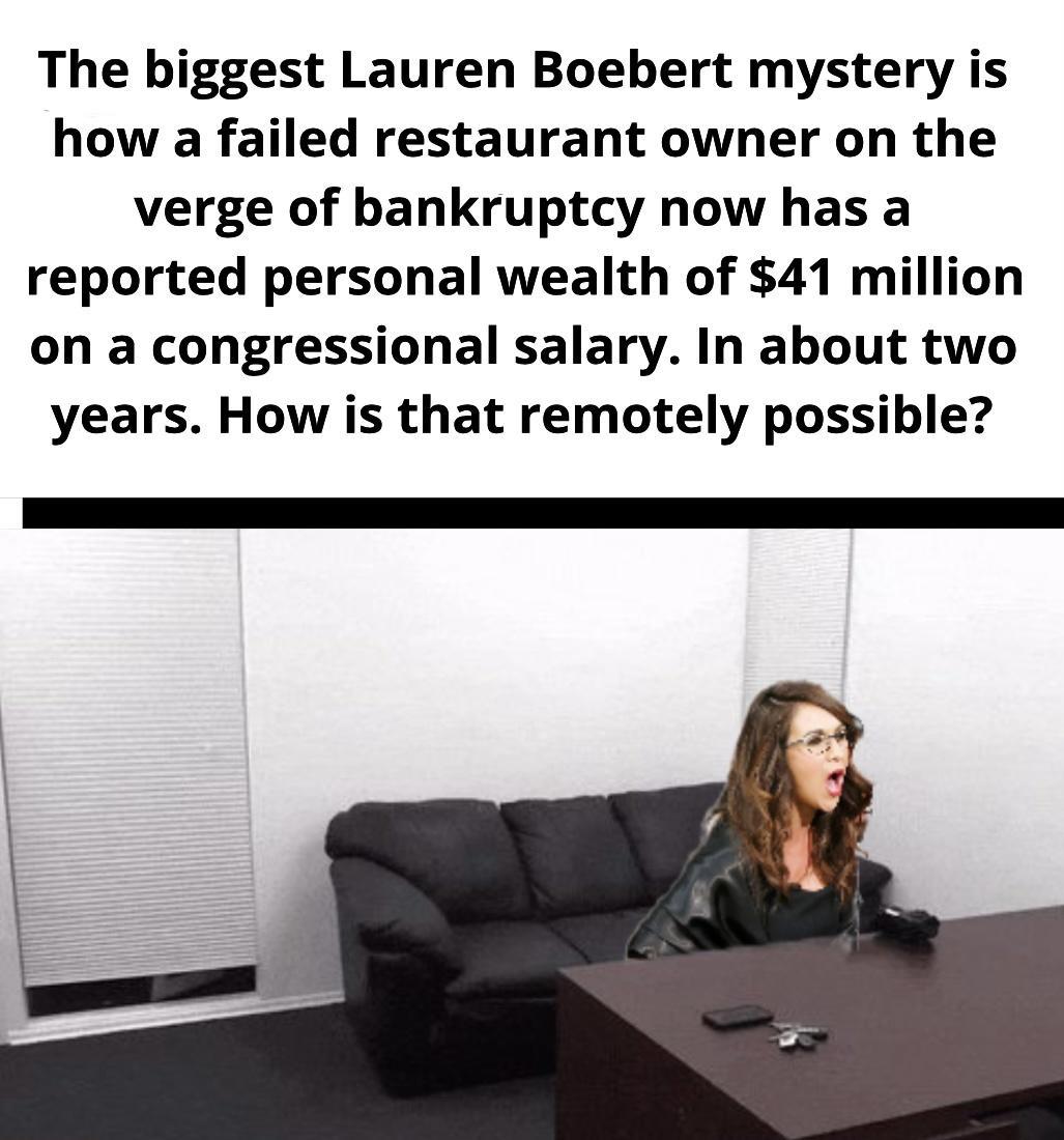 The biggest Lauren Boebert mystery is how a failed restaurant owner on the verge of bankruptcy now has a reported personal wealth of 41 million on a congressional salary In about two years How is that remotely possible