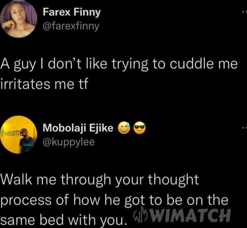 Farex Finny EIERLLIY A guy dont like trying to cuddle me eI Mobolaji Ejike kuppylee Walk me through your thought process of how he got to be on the same bed with you WIMATCH